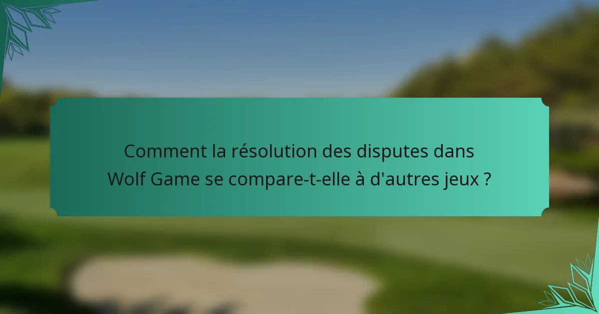 Comment la résolution des disputes dans Wolf Game se compare-t-elle à d'autres jeux ?