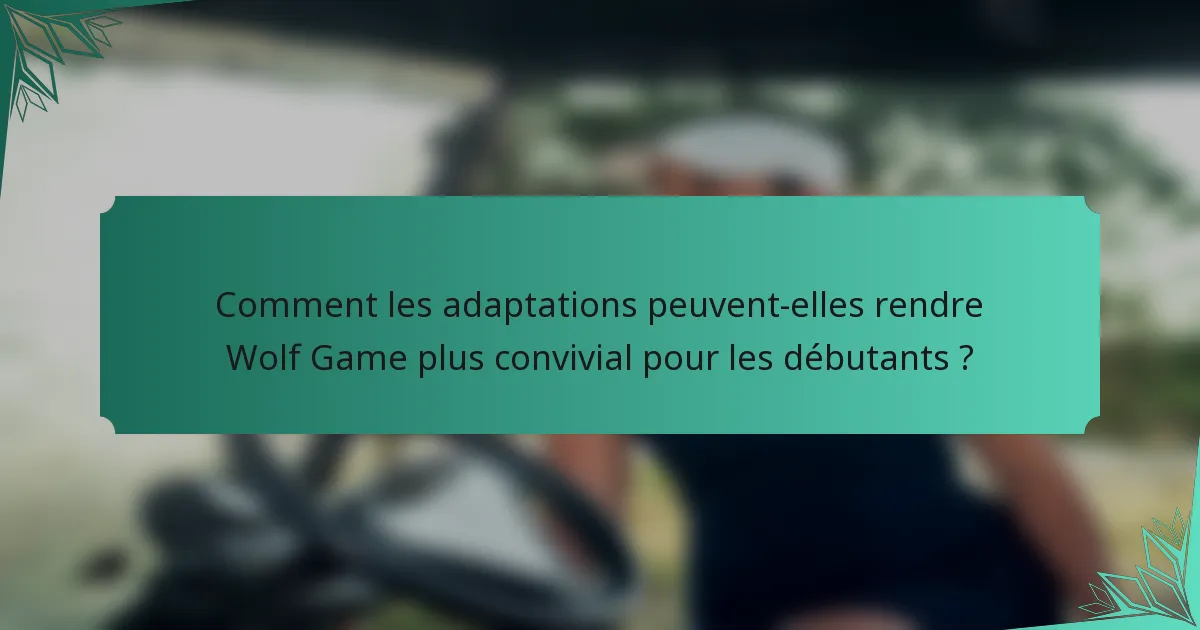 Comment les adaptations peuvent-elles rendre Wolf Game plus convivial pour les débutants ?