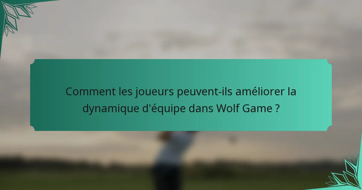Comment les joueurs peuvent-ils améliorer la dynamique d'équipe dans Wolf Game ?