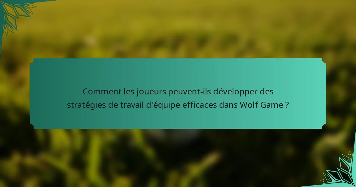 Comment les joueurs peuvent-ils développer des stratégies de travail d'équipe efficaces dans Wolf Game ?