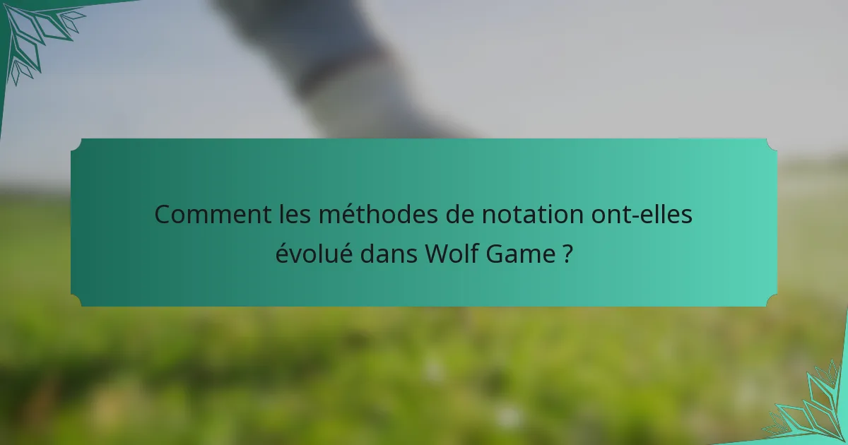 Comment les méthodes de notation ont-elles évolué dans Wolf Game ?