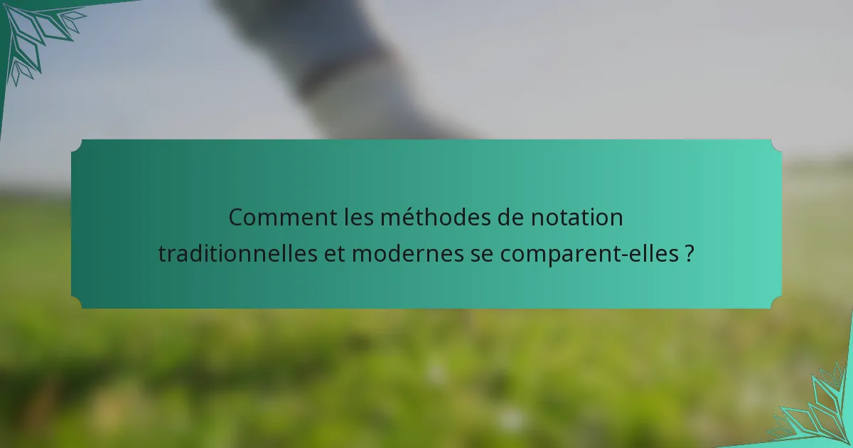 Comment les méthodes de notation traditionnelles et modernes se comparent-elles ?