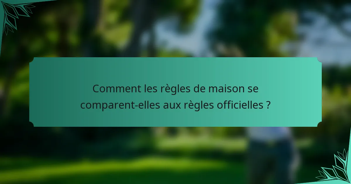 Comment les règles de maison se comparent-elles aux règles officielles ?