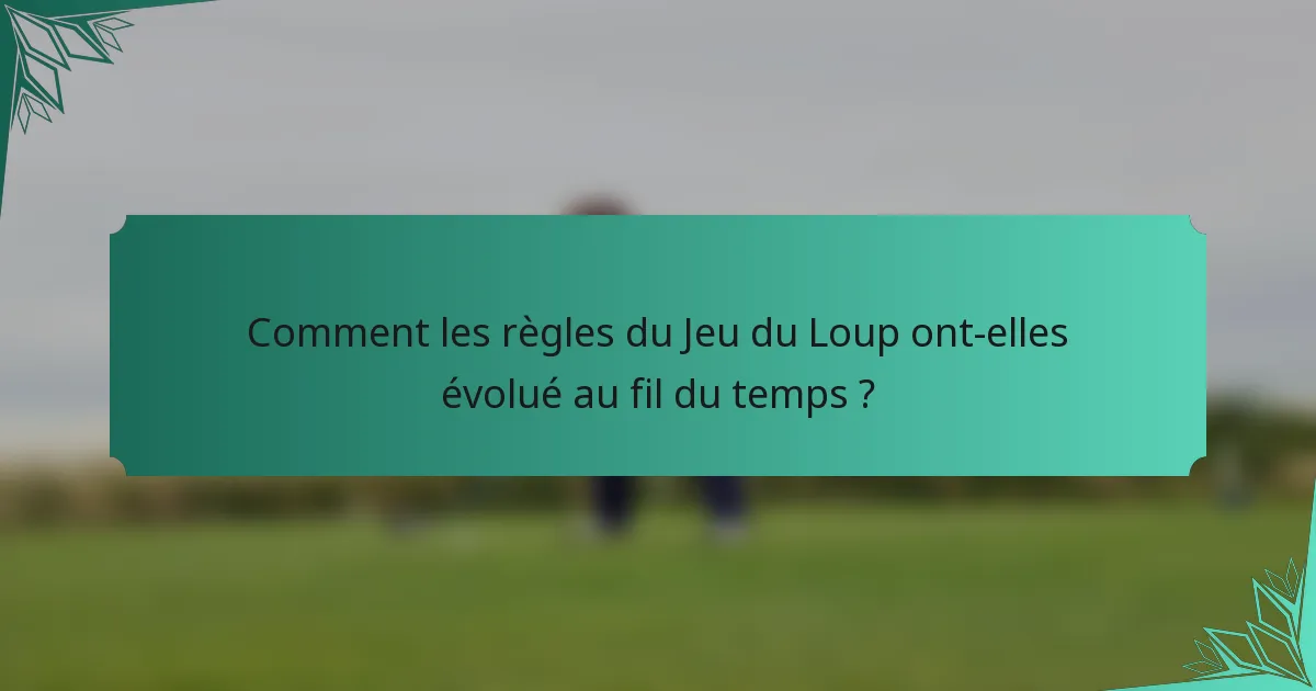 Comment les règles du Jeu du Loup ont-elles évolué au fil du temps ?