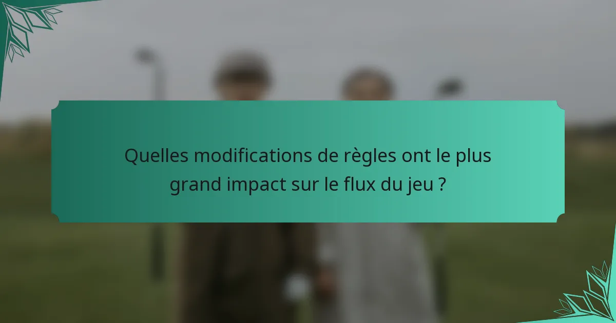 Quelles modifications de règles ont le plus grand impact sur le flux du jeu ?