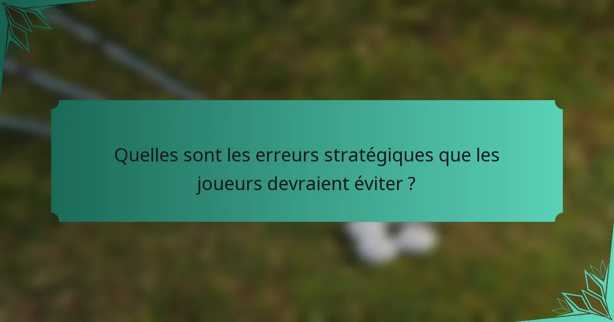 Quelles sont les erreurs stratégiques que les joueurs devraient éviter ?