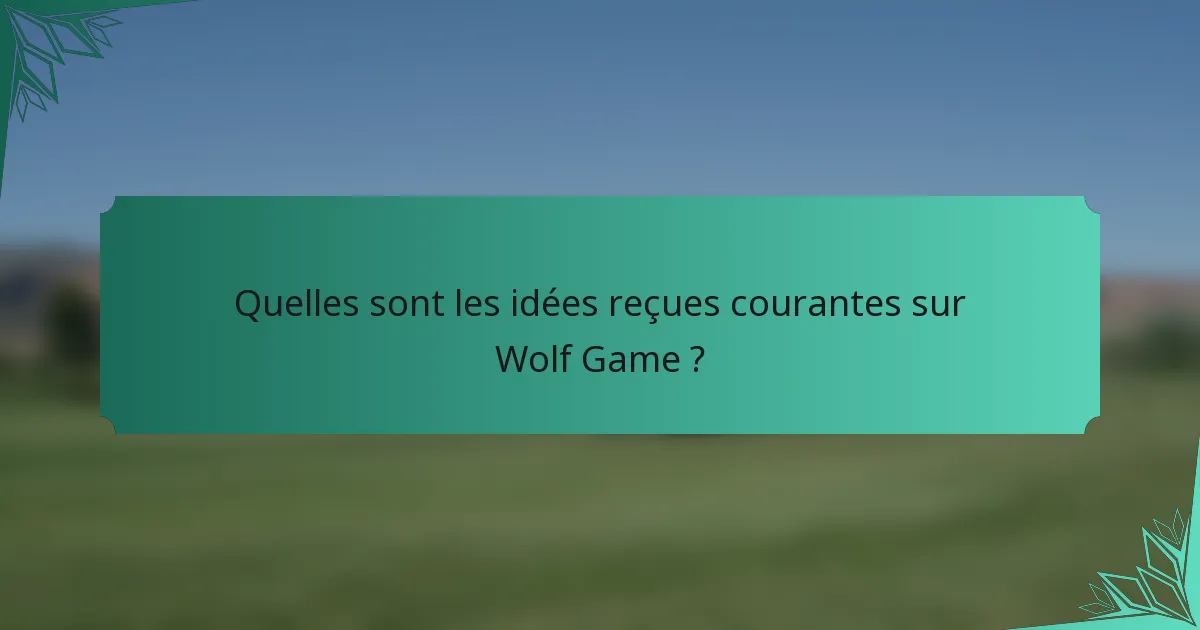 Quelles sont les idées reçues courantes sur Wolf Game ?