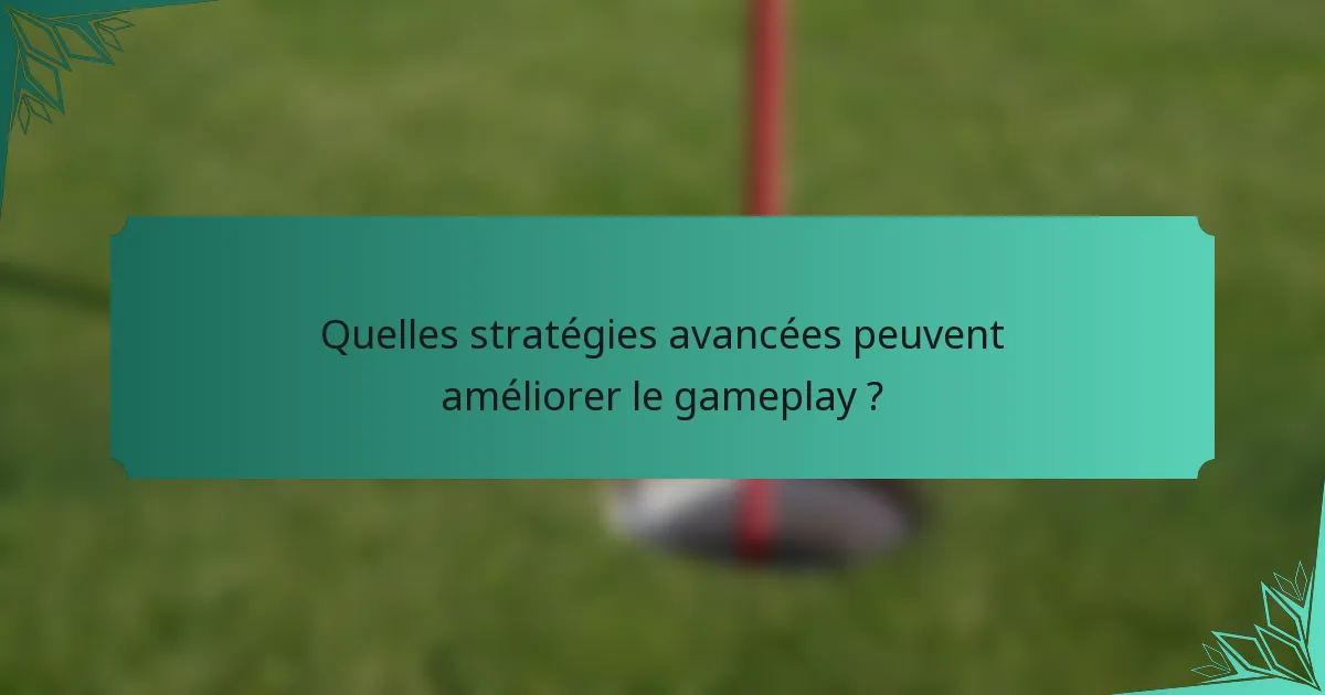 Quelles stratégies avancées peuvent améliorer le gameplay ?